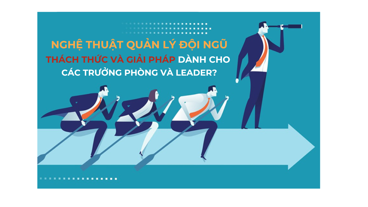 Nghệ Thuật Quản Lý Đội Ngũ: Thách Thức và Giải Pháp Dành Cho Các Trưởng Phòng và Leader